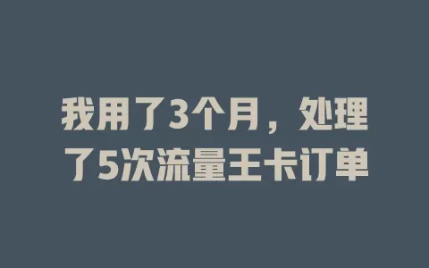 我用了3个月，处理了5次流量王卡订单