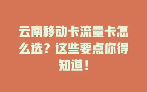 云南移动卡流量卡怎么选？这些要点你得知道！