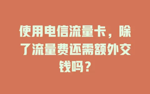 使用电信流量卡，除了流量费还需额外交钱吗？