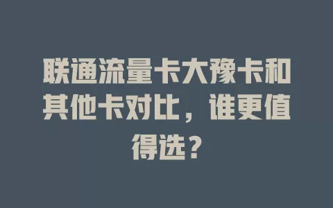 联通流量卡大豫卡和其他卡对比，谁更值得选？