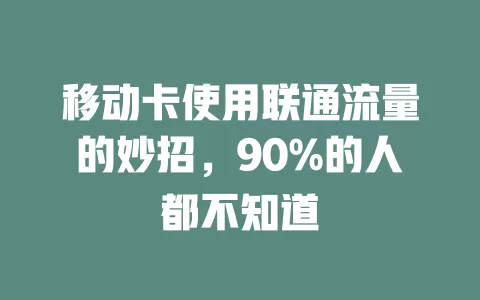 移动卡使用联通流量的妙招，90%的人都不知道