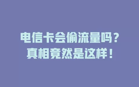 电信卡会偷流量吗？真相竟然是这样！