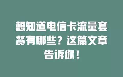 想知道电信卡流量套餐有哪些？这篇文章告诉你！