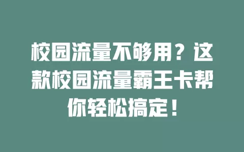校园流量不够用？这款校园流量霸王卡帮你轻松搞定！