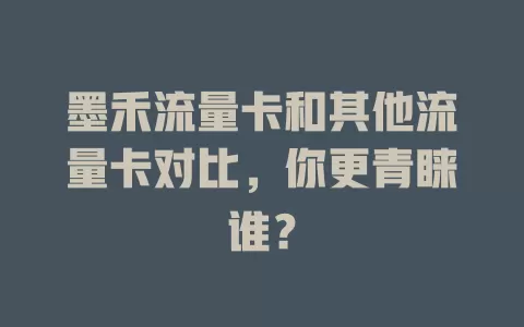 墨禾流量卡和其他流量卡对比，你更青睐谁？