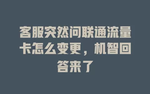 客服突然问联通流量卡怎么变更，机智回答来了