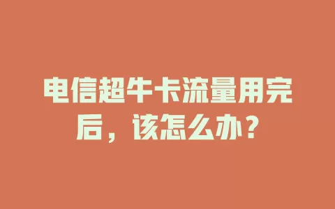 电信超牛卡流量用完后，该怎么办？