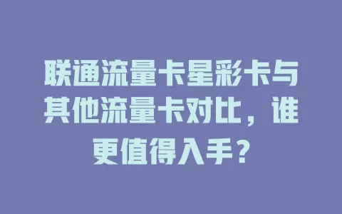 联通流量卡星彩卡与其他流量卡对比，谁更值得入手？