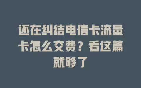 还在纠结电信卡流量卡怎么交费？看这篇就够了