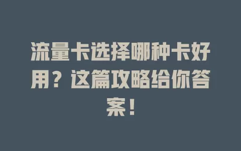 流量卡选择哪种卡好用？这篇攻略给你答案！