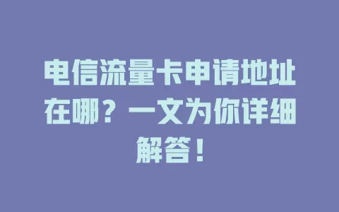 电信流量卡申请地址在哪？一文为你详细解答！