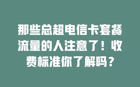 那些总超电信卡套餐流量的人注意了！收费标准你了解吗？