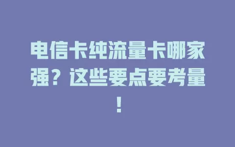 电信卡纯流量卡哪家强？这些要点要考量！