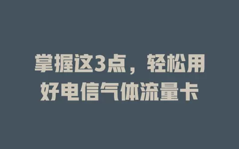 掌握这3点，轻松用好电信气体流量卡