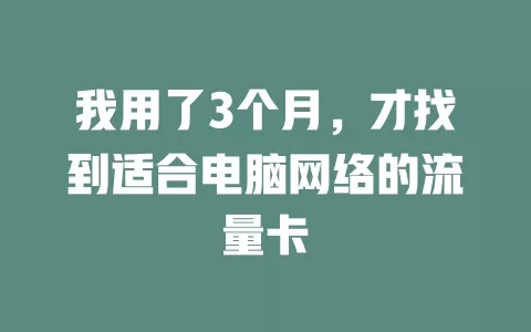 我用了3个月，才找到适合电脑网络的流量卡