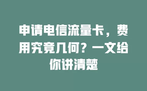 申请电信流量卡，费用究竟几何？一文给你讲清楚