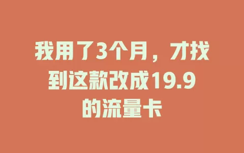 我用了3个月，才找到这款改成19.9的流量卡