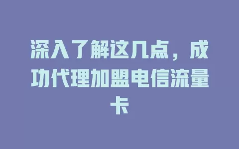深入了解这几点，成功代理加盟电信流量卡