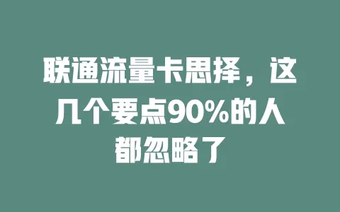 联通流量卡思择，这几个要点90%的人都忽略了