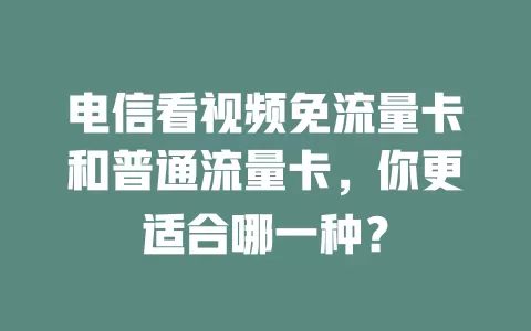 电信看视频免流量卡和普通流量卡，你更适合哪一种？