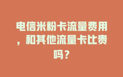 电信米粉卡流量费用，和其他流量卡比贵吗？