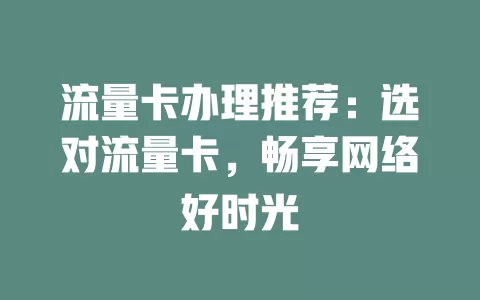 流量卡办理推荐：选对流量卡，畅享网络好时光