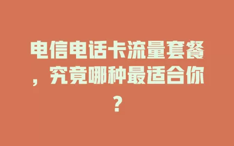 电信电话卡流量套餐，究竟哪种最适合你？