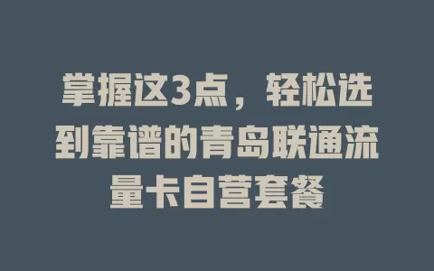 掌握这3点，轻松选到靠谱的青岛联通流量卡自营套餐
