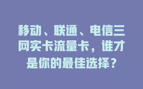 移动、联通、电信三网实卡流量卡，谁才是你的最佳选择？