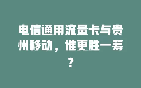 电信通用流量卡与贵州移动，谁更胜一筹？