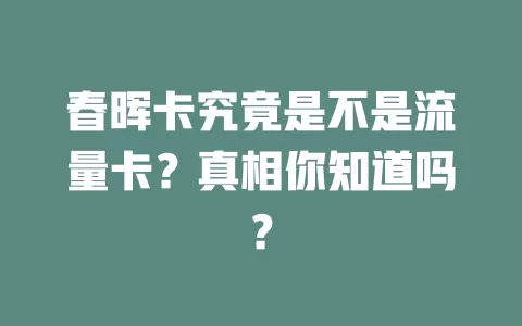 春晖卡究竟是不是流量卡？真相你知道吗？