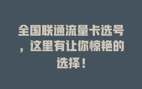 全国联通流量卡选号，这里有让你惊艳的选择！