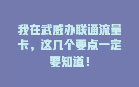 我在武威办联通流量卡，这几个要点一定要知道！