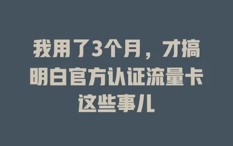 我用了3个月，才搞明白官方认证流量卡这些事儿