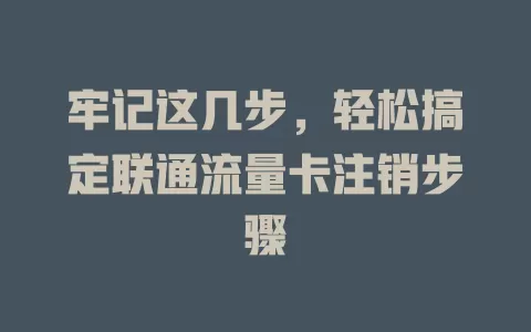 牢记这几步，轻松搞定联通流量卡注销步骤