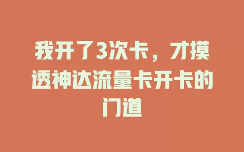 我开了3次卡，才摸透神达流量卡开卡的门道