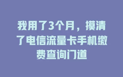 我用了3个月，摸清了电信流量卡手机缴费查询门道