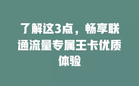 了解这3点，畅享联通流量专属王卡优质体验