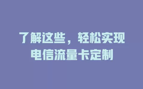 了解这些，轻松实现电信流量卡定制