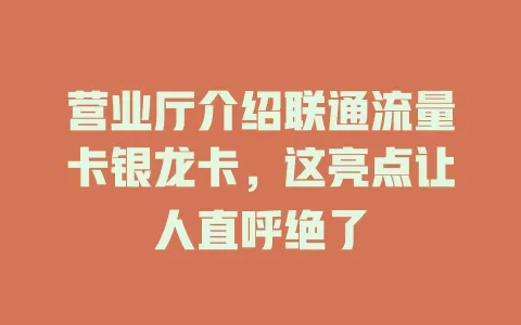 营业厅介绍联通流量卡银龙卡，这亮点让人直呼绝了