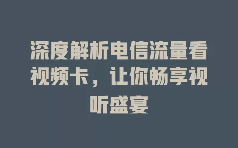 深度解析电信流量看视频卡，让你畅享视听盛宴