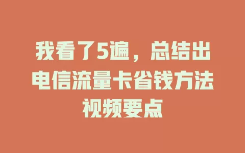 我看了5遍，总结出电信流量卡省钱方法视频要点