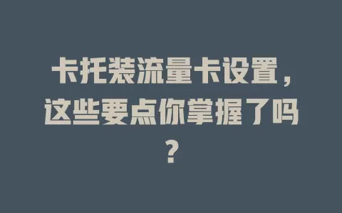 卡托装流量卡设置，这些要点你掌握了吗？
