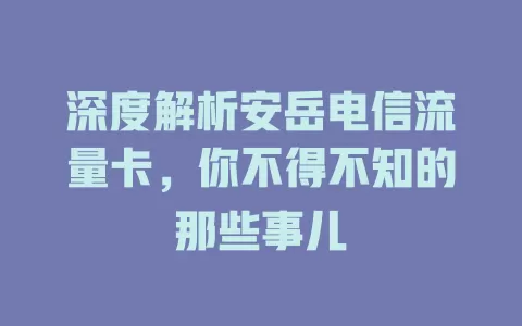 深度解析安岳电信流量卡，你不得不知的那些事儿