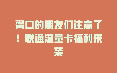 胥口的朋友们注意了！联通流量卡福利来袭