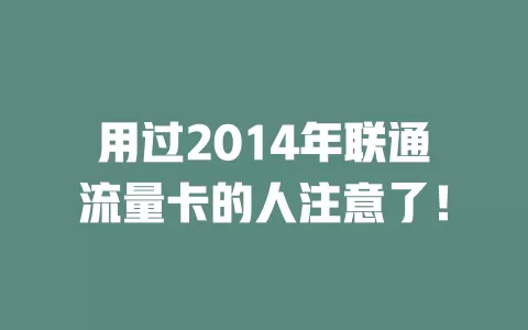 用过2014年联通流量卡的人注意了！