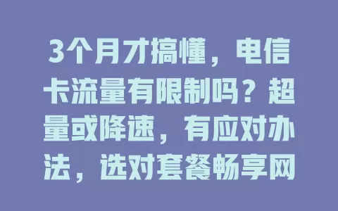 3个月才搞懂，电信卡流量有限制吗？超量或降速，有应对办法，选对套餐畅享网络