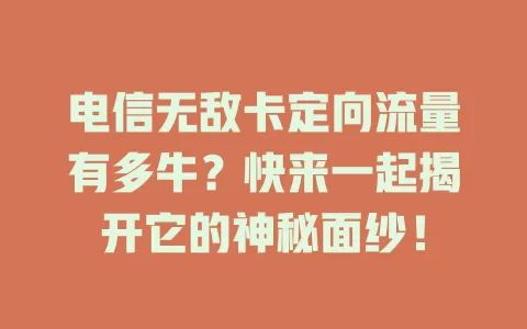 电信无敌卡定向流量有多牛？快来一起揭开它的神秘面纱！