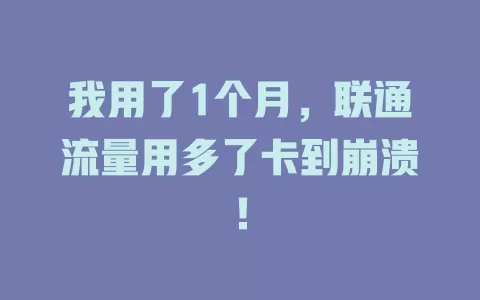 我用了1个月，联通流量用多了卡到崩溃！