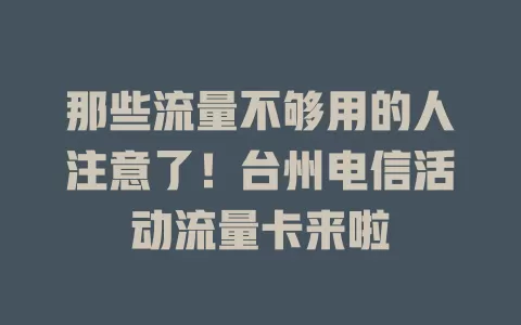那些流量不够用的人注意了！台州电信活动流量卡来啦